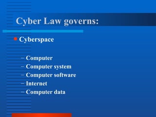 Cyber Law governs:
● Cyberspace
– Computer
– Computer system
– Computer software
– Internet
– Computer data
 