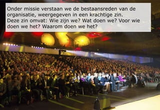 Verbeteren en vernieuwen
Leiderschap
Manage-
ment van
processen
Resultaten
bij bestuur
en
financiers
Management van
medewerkers
Strategie en
beleid
Management van
middelen
Resultaten bij
medewerkers
Resultaten bij
klanten en
partners
Resultaten voor
de maatschappij
Factoren Resultaten
Missie Visie Succesbepalende factoren
 