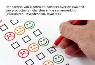 Verbeteren en vernieuwen
Leiderschap
Manage-
ment van
processen
Resultaten
bij bestuur
en
financiers
Management van
medewerkers
Strategie en
beleid
Management van
middelen
Resultaten bij
medewerkers
Resultaten bij
klanten en
partners
Resultaten voor
de maatschappij
Factoren Resultaten
Missie Visie Succesbepalende factoren
 
