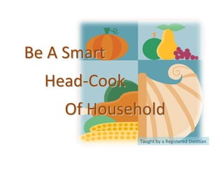 Be A Smart
  Head-Cook
    Of Household
              Taught by a Registered Dietitian
 
