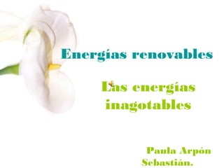 Energías renovables
Las energías
inagotables
Paula Arpón
Sebastián.

 