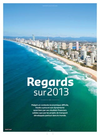 Malgré un contexte économique difﬁcile,
Keolis a prouvé son dynamisme
aussi bien par ses résultats ﬁnanciers
solides que par les projets de transport
développés partout dans le monde.
Regards
sur2013
GoldCoast
RAPPORT D’ACTIVITÉ 2013
3
 