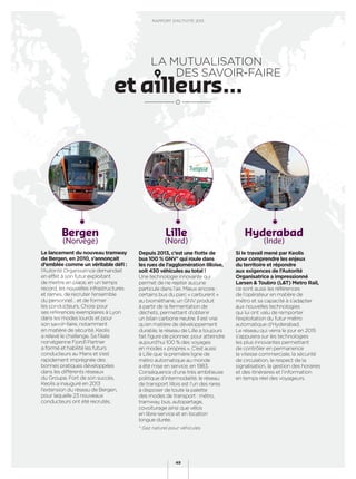 RAPPORT D’ACTIVITÉ 2013
49
RAPPORT D’ACTIVITÉ 2013
49
Le lancement du nouveau tramway
de Bergen, en 2010, s’annonçait
d’emblée comme un véritable déﬁ :
l’Autorité Organisatrice demandait
en effet à son futur exploitant
de mettre en place, en un temps
record, les nouvelles infrastructures
et rames, de recruter l’ensemble
du personnel… et de former
les conducteurs. Choisi pour
ses références exemplaires à Lyon
dans les modes lourds et pour
son savoir-faire, notamment
en matière de sécurité, Keolis
a relevé le challenge. Sa ﬁliale
norvégienne Fjord1 Partner
a formé et habilité les futurs
conducteurs au Mans et s’est
rapidement imprégnée des
bonnes pratiques développées
dans les différents réseaux
du Groupe. Fort de son succès,
Keolis a inauguré en 2013
l’extension du réseau de Bergen,
pour laquelle 23 nouveaux
conducteurs ont été recrutés.
Depuis 2013, c’est une ﬂotte de
bus 100 % GNV* qui roule dans
les rues de l’agglomération lilloise,
soit 430 véhicules au total !
Une technologie innovante qui
permet de ne rejeter aucune
particule dans l’air. Mieux encore :
certains bus du parc « carburent »
au biométhane, un GNV produit
à partir de la fermentation de
déchets, permettant d’obtenir
un bilan carbone neutre. Il est vrai
qu’en matière de développement
durable, le réseau de Lille a toujours
fait ﬁgure de pionnier, pour atteindre
aujourd’hui 100 % des voyages
en modes « propres ». C’est aussi
à Lille que la première ligne de
métro automatique au monde
a été mise en service, en 1983.
Conséquence d’une très ambitieuse
politique d’intermodalité, le réseau
de transport lillois est l’un des rares
à disposer de toute la palette
des modes de transport : métro,
tramway, bus, autopartage,
covoiturage ainsi que vélos
en libre-service et en location
longue durée.
* Gaz naturel pour véhicules.
Si le travail mené par Keolis
pour comprendre les enjeux
du territoire et répondre
aux exigences de l’Autorité
Organisatrice a impressionné
Larsen & Toubro (L&T) Metro Rail,
ce sont aussi les références
de l’opérateur en matière de
métro et sa capacité à s’adapter
aux nouvelles technologies
qui lui ont valu de remporter
l’exploitation du futur métro
automatique d’Hyderabad.
Le réseau qui verra le jour en 2015
s’appuiera sur les technologies
les plus innovantes permettant
de contrôler en permanence
la vitesse commerciale, la sécurité
de circulation, le respect de la
signalisation, la gestion des horaires
et des itinéraires et l’information
en temps réel des voyageurs.
Bergen
(Norvège)
Lille
(Nord)
Hyderabad
(Inde)
LA MUTUALISATION
DES SAVOIR-FAIRE
 