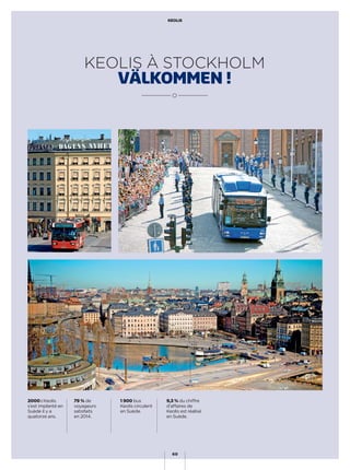KEOLIS À STOCKHOLM
VÄLKOMMEN !
2000 : Keolis
s’est implanté en
Suède il y a
quatorze ans.
79 % de
voyageurs
satisfaits
en 2014.
1 900 bus
Keolis circulent
en Suède.
9,3 % du chiffre
d’affaires de
Keolis est réalisé
en Suède.
KEOLIS
60
 