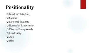 Positionality
 Insiders/Outsiders
 Gender
 Doctoral Students
 Education is a priority
 Diverse Backgrounds
 Leadership
 Age
 Bias
 