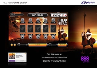 HILO HERO/GAME DESIGN




                               Play this game at:
                        http://www.888games.com/?CategoryId=44

                         Click the “Fun play” button
 