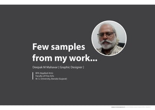 deepak.m.mahavar@gmail.com | mob: 6354938456 | Graphic Design Portfolio | Page No. 1
Few samples
from my work...
Deepak M Mahavar [ Graphic Designer ]
BFA (Applied Arts)
Faculty of Fine Arts
M. S. University, Baroda (Gujarat)
 