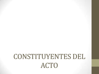 CONSTITUYENTES DEL
ACTO
 