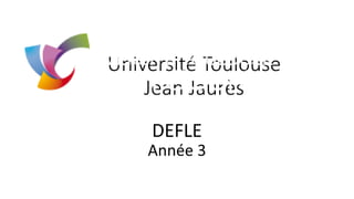 Université Toulouse
Jean Jaurès
DEFLE
Année 3
 