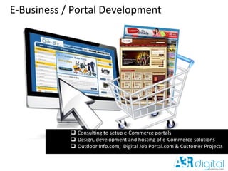 E-Business / Portal Development
 Consulting to setup e-Commerce portals
 Design, development and hosting of e-Commerce solutions
 Outdoor Info.com, Digital Job Portal.com & Customer Projects
 