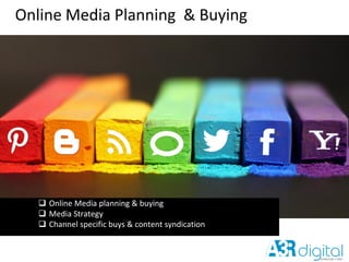Online Media Planning & Buying
 Online Media planning & buying
 Media Strategy
 Channel specific buys & content syndication
 