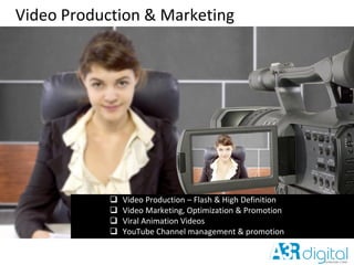 Video Production & Marketing
 Video Production – Flash & High Definition
 Video Marketing, Optimization & Promotion
 Viral Animation Videos
 YouTube Channel management & promotion
 
