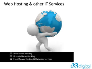 Web Hosting & other IT Services
 Web Server Hosting
 Domain Name Booking
 Email Server Hosting & Database services
 