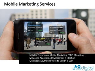 Mobile Marketing Services
 IVR / Telephony / Mobile Marketing / SMS Marketing
 Mobile Application Development & Ideation
 Responsive/Mobile website Design & SEO
 