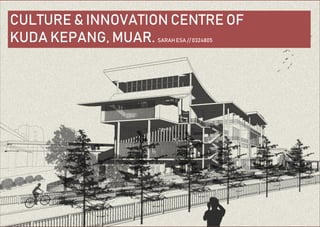 CULTURE & INNOVATION CENTRE OF
KUDA KEPANG, MUAR. SARAH ESA // 0324805
 