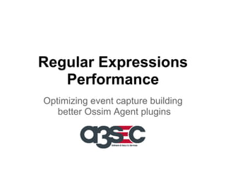 Regular Expressions
Performance
Optimizing event capture building
better Ossim Agent plugins

 