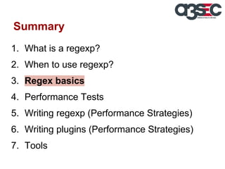 Summary
1. What is a regexp?
2. When to use regexp?
3. Regex basics
4. Performance Tests
5. Writing regexp (Performance Strategies)
6. Writing plugins (Performance Strategies)
7. Tools

 