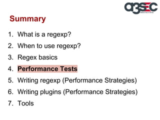 Summary
1. What is a regexp?
2. When to use regexp?
3. Regex basics
4. Performance Tests
5. Writing regexp (Performance Strategies)
6. Writing plugins (Performance Strategies)
7. Tools

 