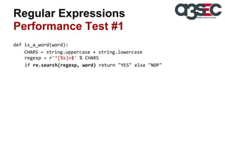 Regular Expressions
Performance Test #1
def is_a_word(word):
CHARS = string.uppercase + string.lowercase
regexp = r'^[%s]+$' % CHARS
if re.search(regexp, word) return "YES" else "NOP"

 