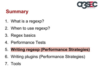 Summary
1. What is a regexp?
2. When to use regexp?
3. Regex basics
4. Performance Tests
5. Writing regexp (Performance Strategies)
6. Writing plugins (Performance Strategies)
7. Tools

 