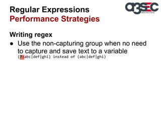 Regular Expressions
Performance Strategies
Writing regex
● Use the non-capturing group when no need
to capture and save text to a variable
(?:abc|def|ghi) instead of (abc|def|ghi)

 