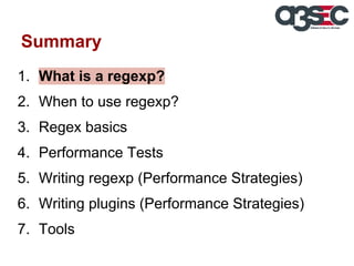 Summary
1. What is a regexp?
2. When to use regexp?
3. Regex basics
4. Performance Tests
5. Writing regexp (Performance Strategies)
6. Writing plugins (Performance Strategies)
7. Tools

 