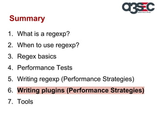 Summary
1. What is a regexp?
2. When to use regexp?
3. Regex basics
4. Performance Tests
5. Writing regexp (Performance Strategies)
6. Writing plugins (Performance Strategies)
7. Tools

 