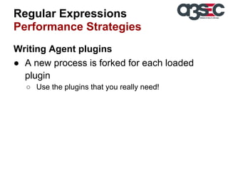 Regular Expressions
Performance Strategies
Writing Agent plugins
● A new process is forked for each loaded
plugin
○ Use the plugins that you really need!

 