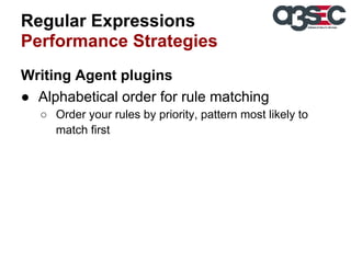 Regular Expressions
Performance Strategies
Writing Agent plugins
● Alphabetical order for rule matching
○ Order your rules by priority, pattern most likely to
match first

 