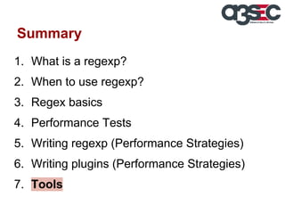 Summary
1. What is a regexp?
2. When to use regexp?
3. Regex basics
4. Performance Tests
5. Writing regexp (Performance Strategies)
6. Writing plugins (Performance Strategies)
7. Tools

 