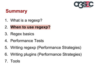 Summary
1. What is a regexp?
2. When to use regexp?
3. Regex basics
4. Performance Tests
5. Writing regexp (Performance Strategies)
6. Writing plugins (Performance Strategies)
7. Tools

 