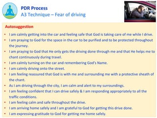 A3 Technique – Fear of driving
PDR Process
• I am calmly getting into the car and feeling safe that God is taking care of ...