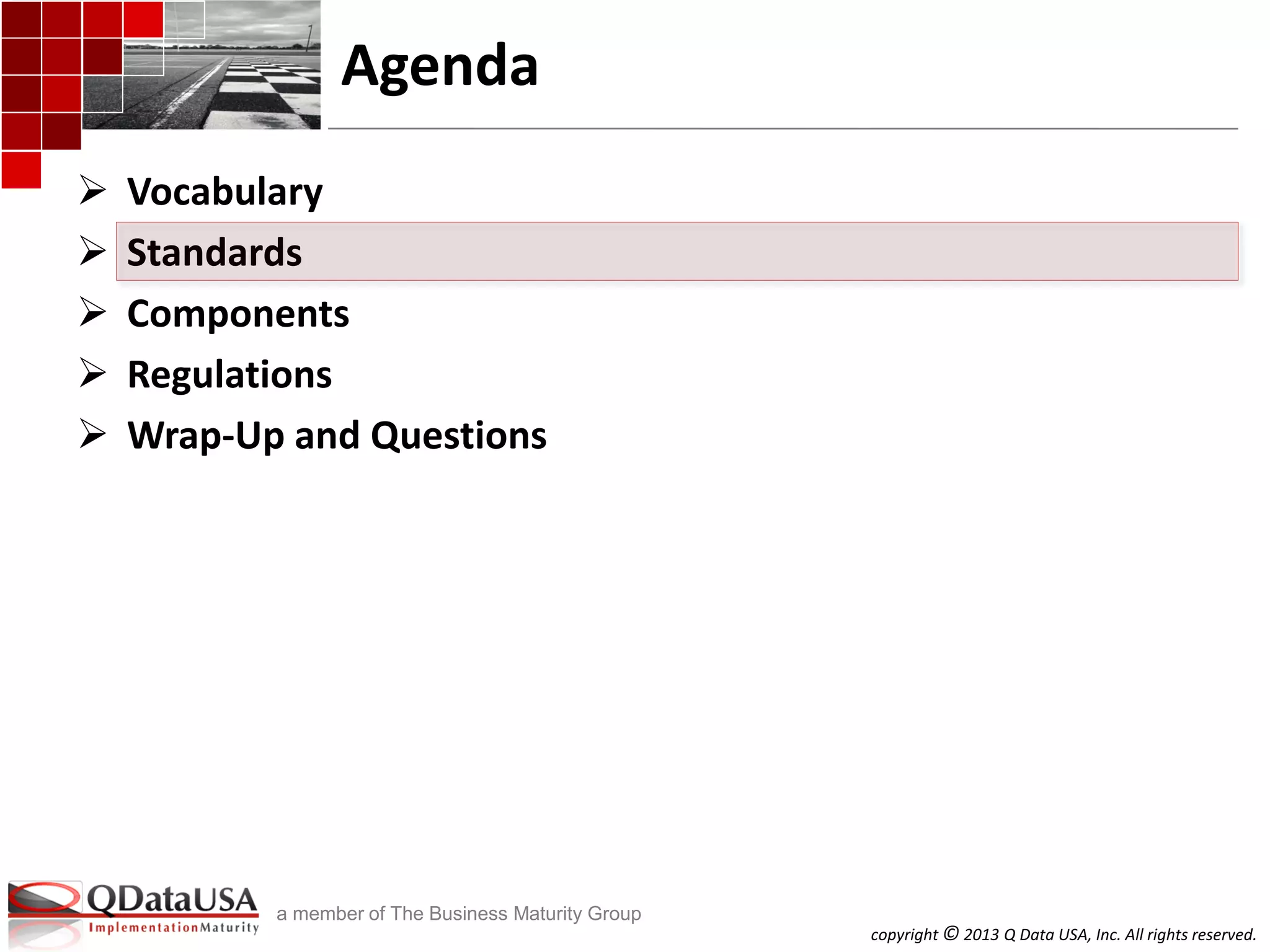 copyright © 2013 Q Data USA, Inc. All rights reserved.
a member of The Business Maturity Group
Agenda
 Vocabulary
 Standards
 Components
 Regulations
 Wrap-Up and Questions
 