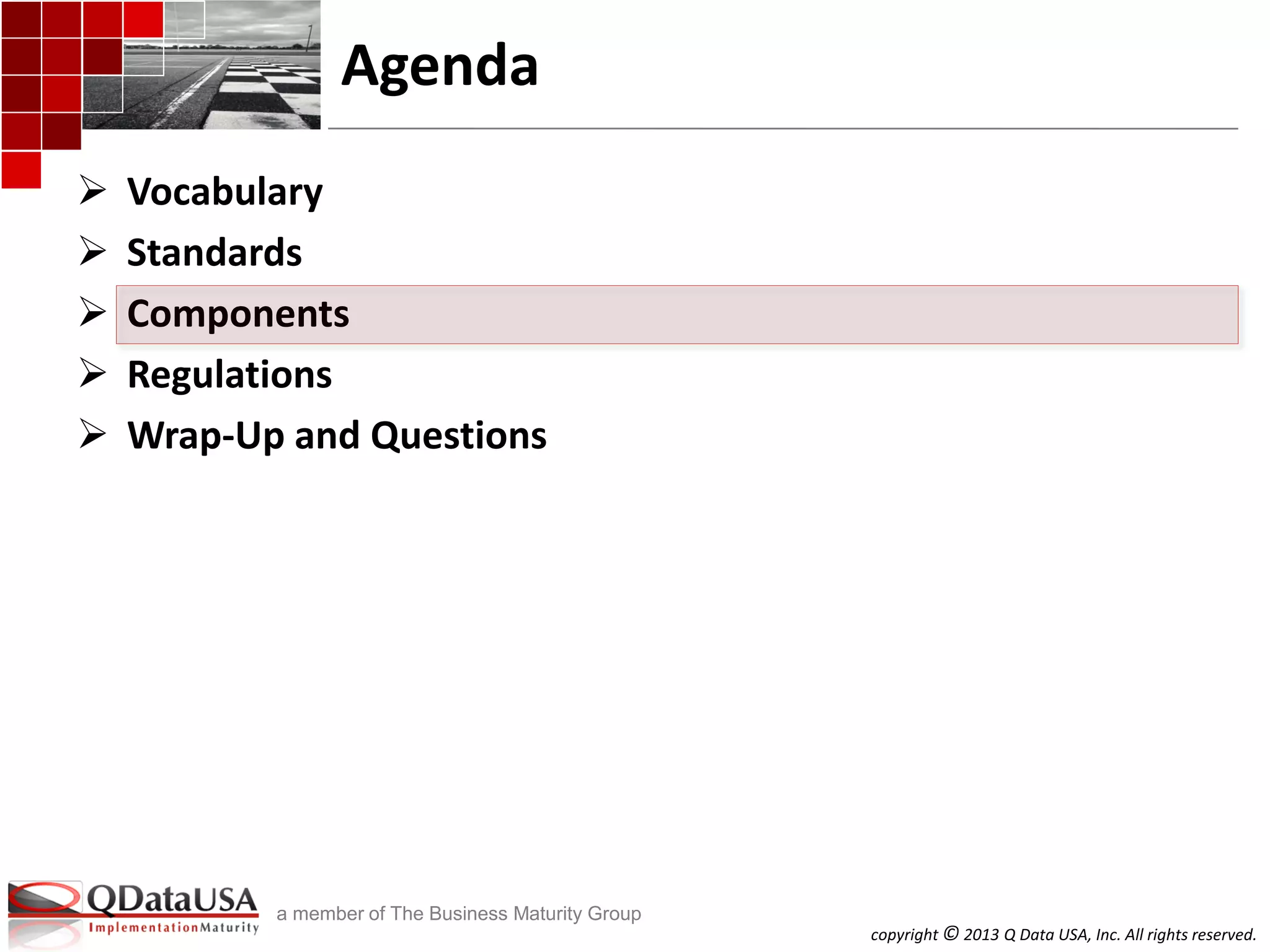 copyright © 2013 Q Data USA, Inc. All rights reserved.
a member of The Business Maturity Group
Agenda
 Vocabulary
 Standards
 Components
 Regulations
 Wrap-Up and Questions
 