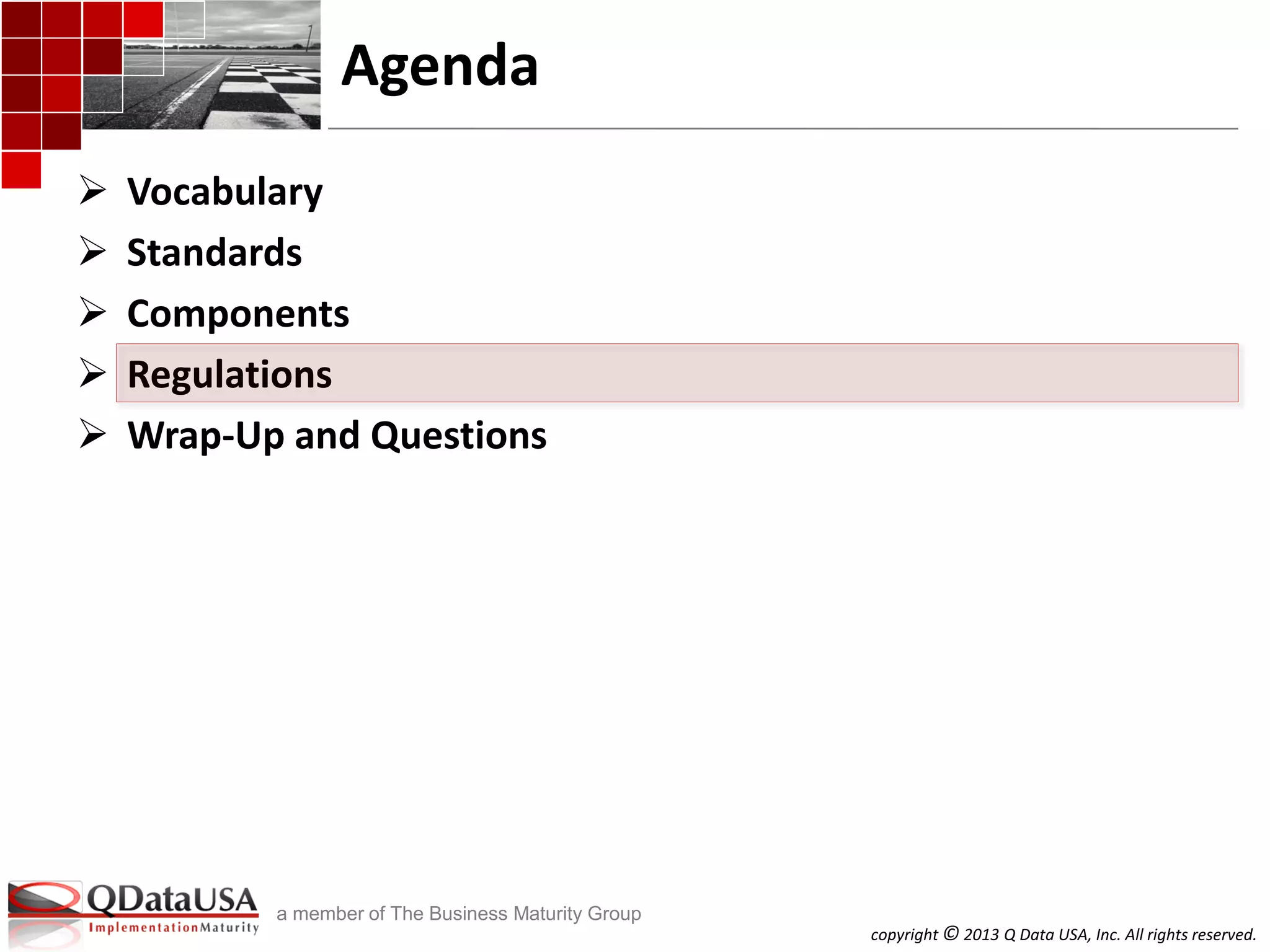 copyright © 2013 Q Data USA, Inc. All rights reserved.
a member of The Business Maturity Group
Agenda
 Vocabulary
 Standards
 Components
 Regulations
 Wrap-Up and Questions
 