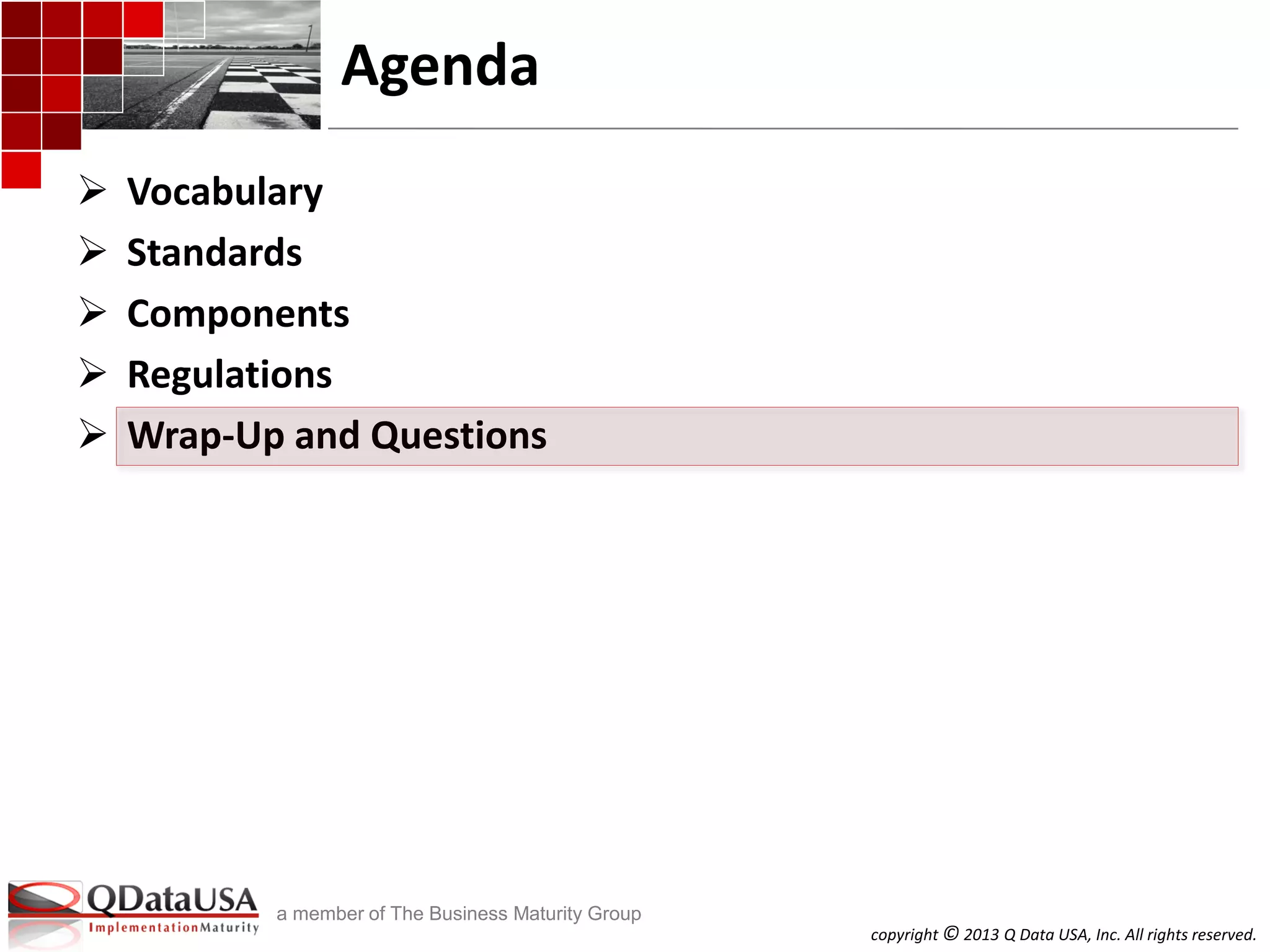 copyright © 2013 Q Data USA, Inc. All rights reserved.
a member of The Business Maturity Group
Agenda
 Vocabulary
 Standards
 Components
 Regulations
 Wrap-Up and Questions
 