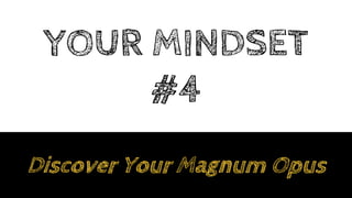 YOUR MINDSET
#4
Discover Your Magnum Opus
 