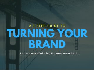 TURNING YOUR
BRAND
A 3 S T E P G U I D E T O
Into An Award Winning Entertainment Studio
 