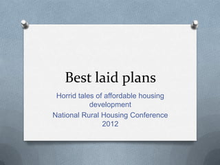 Best laid plans
 Horrid tales of affordable housing
            development
National Rural Housing Conference
                2012
 