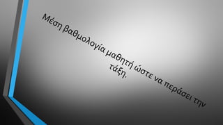 Μέση βαθμολογία μαθητή ώστε να περάσει την
τάξη.
 