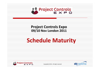 Copyright @ 2011. All rights reserved
Schedule Maturity
Project Controls Expo
09/10 Nov London 2011
 