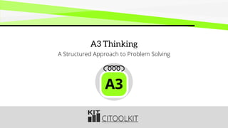 CITOOLKIT
A3 Thinking
A Structured Approach to Problem Solving
A3
 
