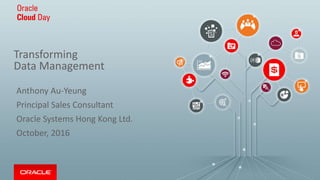 Transforming
Data Management
Anthony Au-Yeung
Principal Sales Consultant
Oracle Systems Hong Kong Ltd.
October, 2016
 