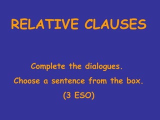 RELATIVE CLAUSES Complete the dialogues.  Choose a sentence from the box. (3 ESO) 