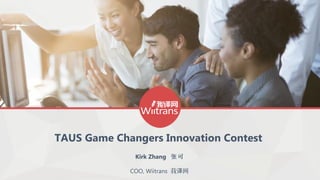 TAUS Game Changers Innovation Contest
Kirk Zhang 可张
COO, Wiitrans 我 网译
 