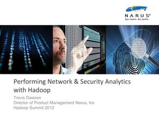 Performing Network & Security Analytics
with Hadoop
Travis Dawson
Director of Product Management Narus, Inc
Hadoop Summit 2012
 