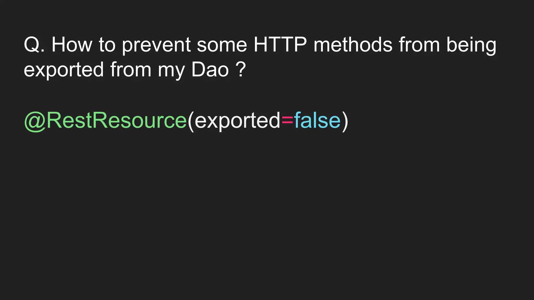 Q. How to prevent some HTTP methods from being
exported from my Dao ?
@RestResource(exported=false)
 