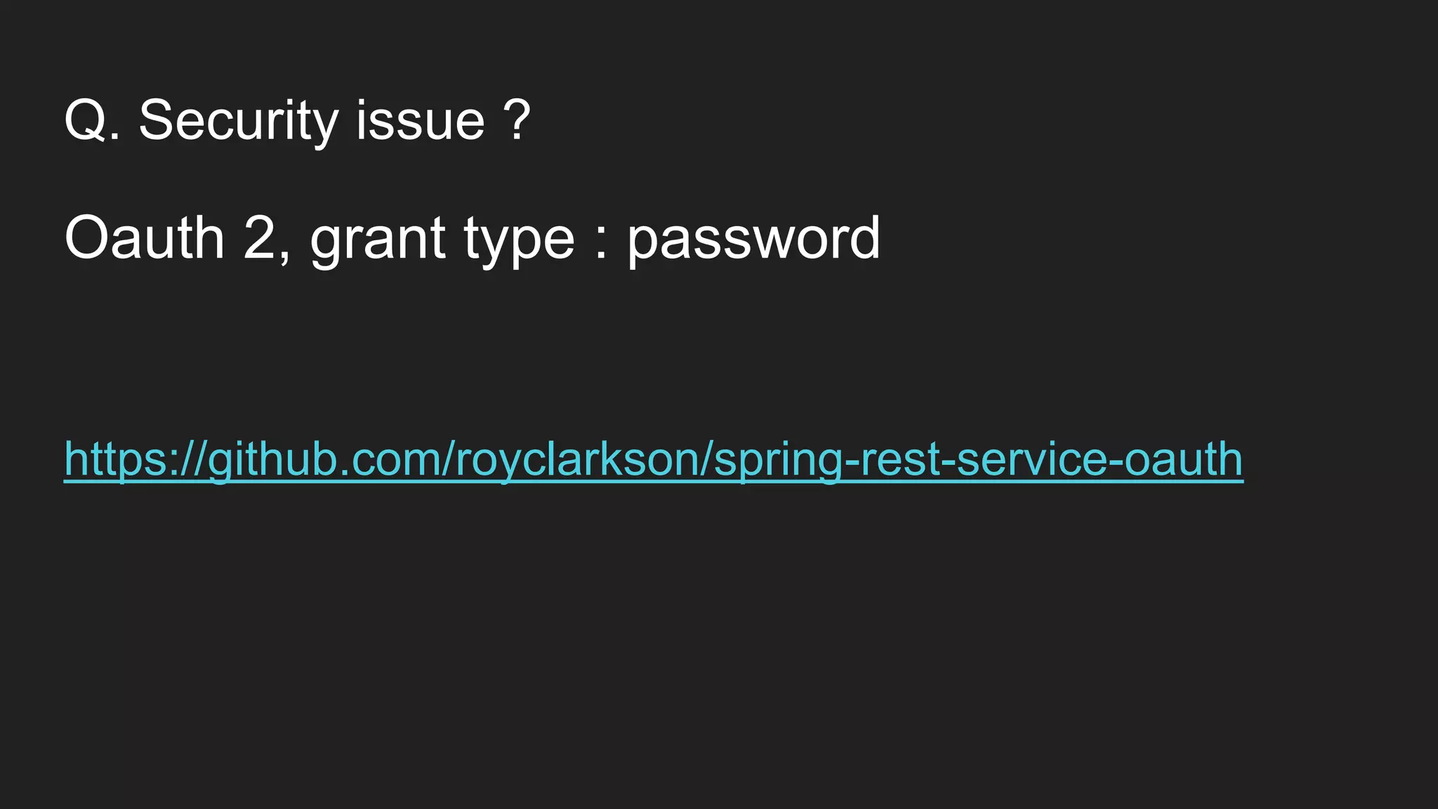 Q. Security issue ?
Oauth 2, grant type : password
https://github.com/royclarkson/spring-rest-service-oauth
 