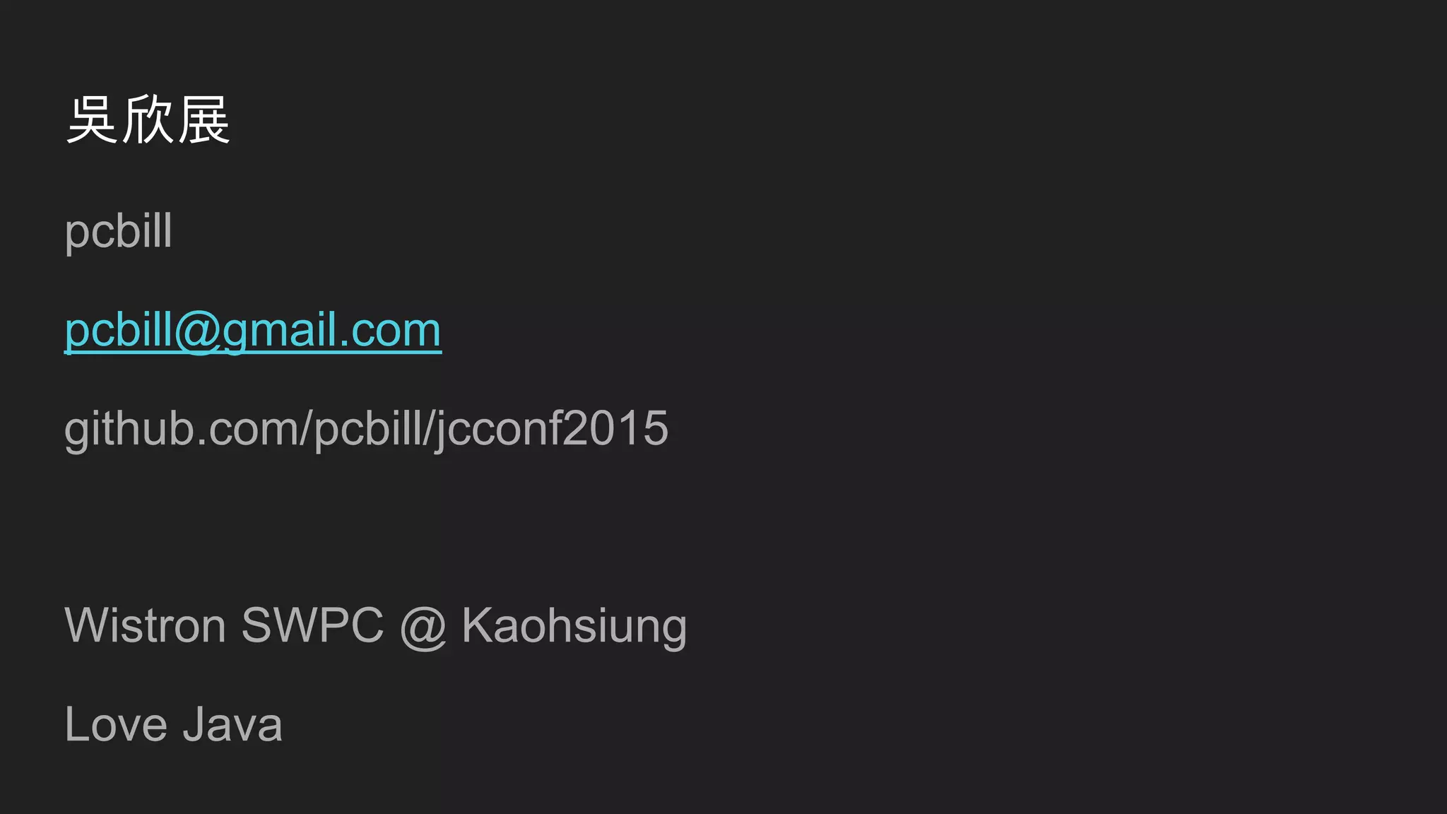 吳欣展
pcbill
pcbill@gmail.com
github.com/pcbill/jcconf2015
Wistron SWPC @ Kaohsiung
Love Java
 