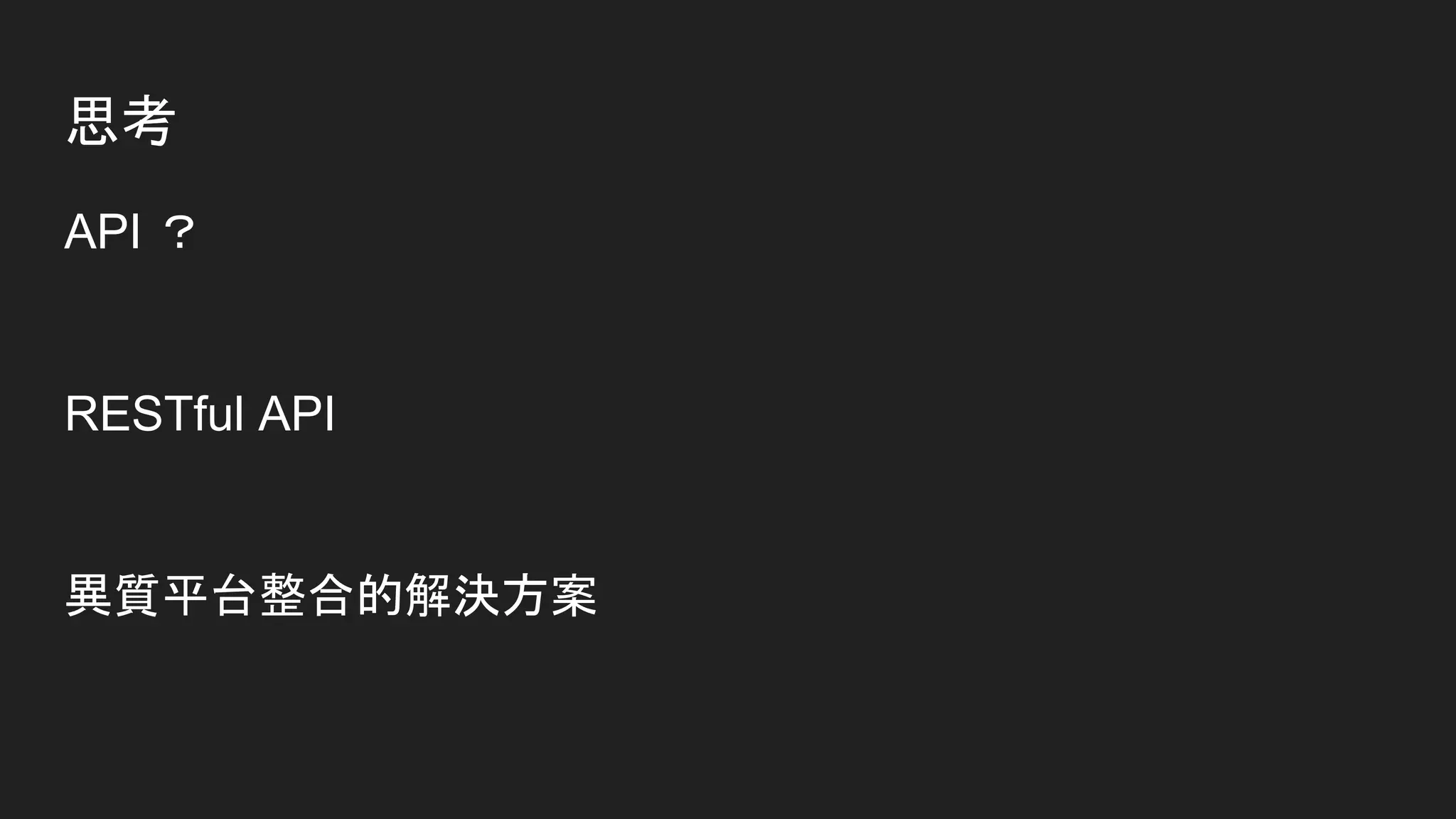 思考
API ？
RESTful API
異質平台整合的解決方案
 
